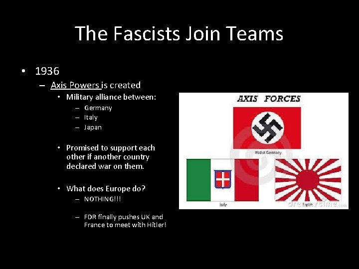 The Fascists Join Teams • 1936 – Axis Powers is created • Military alliance