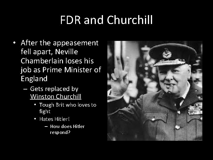 FDR and Churchill • After the appeasement fell apart, Neville Chamberlain loses his job