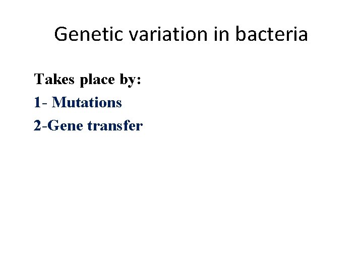 Genetic variation in bacteria Takes place by: 1 - Mutations 2 -Gene transfer 