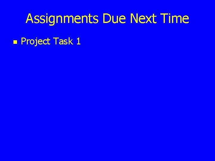Assignments Due Next Time n Project Task 1 