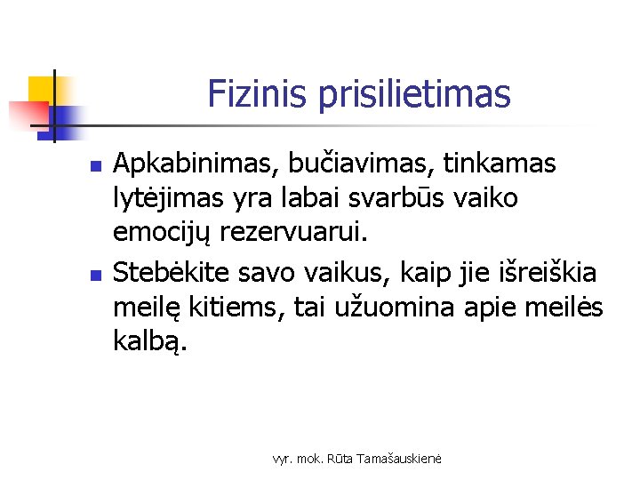 Fizinis prisilietimas n n Apkabinimas, bučiavimas, tinkamas lytėjimas yra labai svarbūs vaiko emocijų rezervuarui.