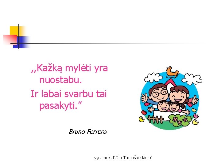 , , Kažką mylėti yra nuostabu. Ir labai svarbu tai pasakyti. ” Bruno Ferrero