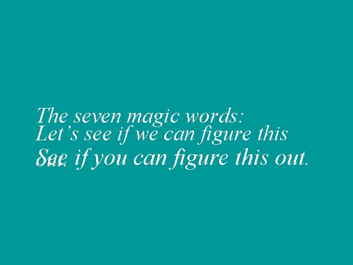 The seven magic words: Let’s see if we can figure this See out. if