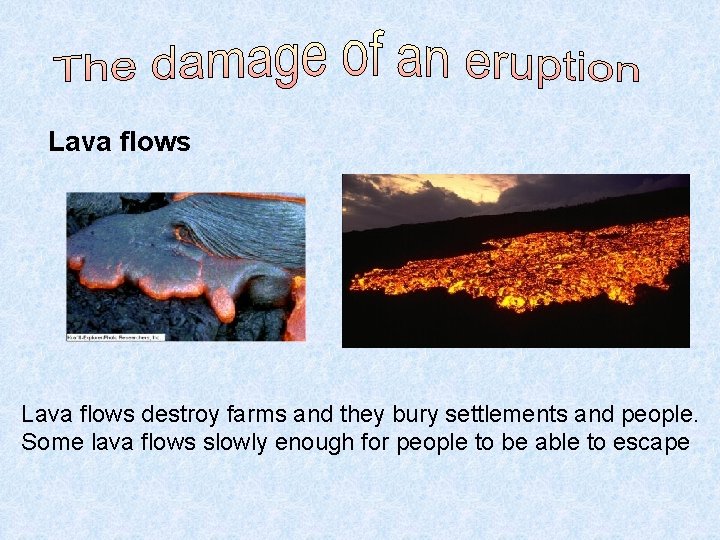 Lava flows destroy farms and they bury settlements and people. Some lava flows slowly