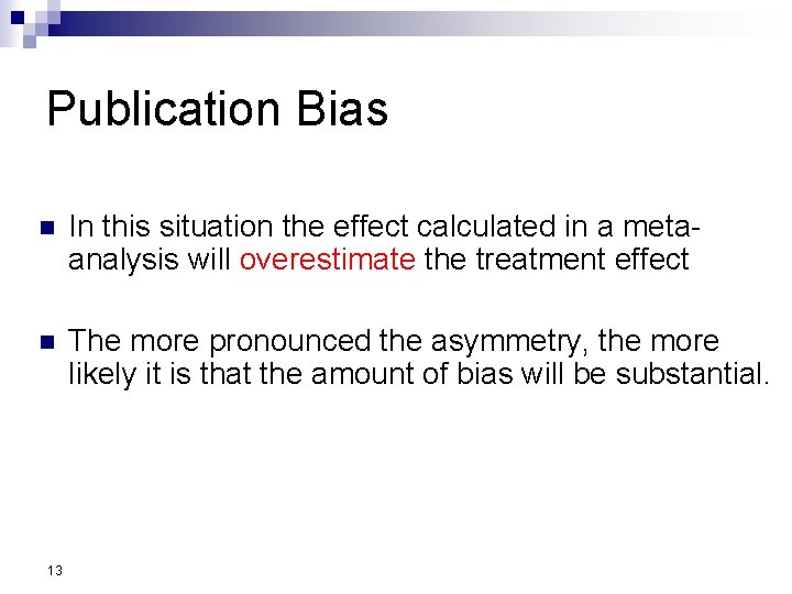 Publication Bias n In this situation the effect calculated in a metaanalysis will overestimate