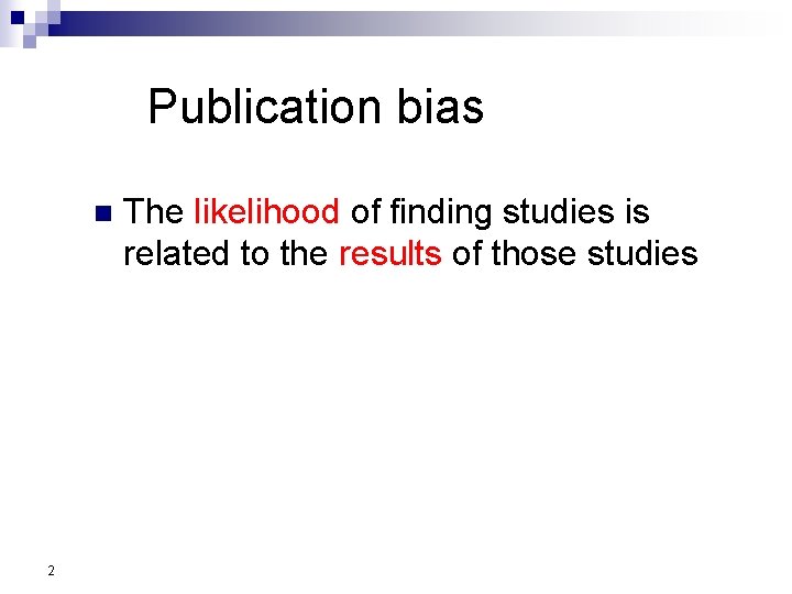 Publication bias n 2 The likelihood of finding studies is related to the results