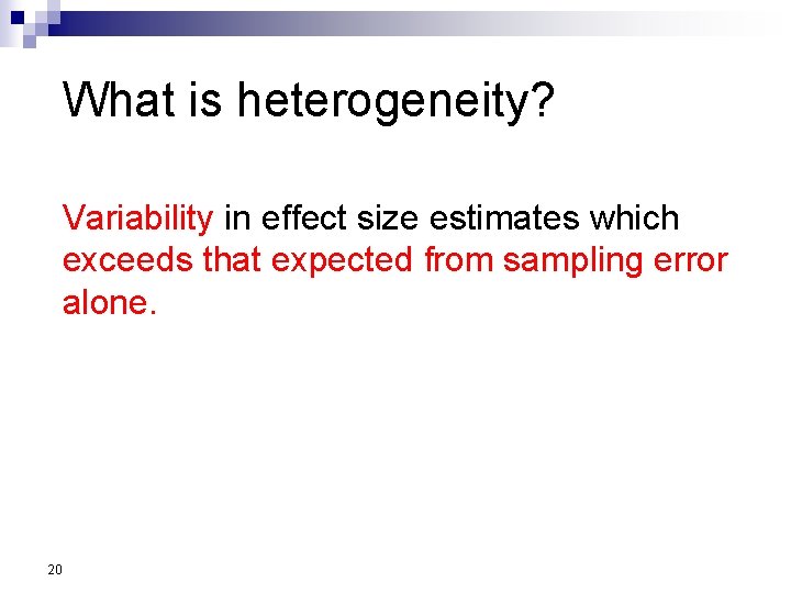 What is heterogeneity? Variability in effect size estimates which exceeds that expected from sampling