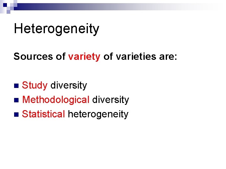 Heterogeneity Sources of variety of varieties are: Study diversity n Methodological diversity n Statistical