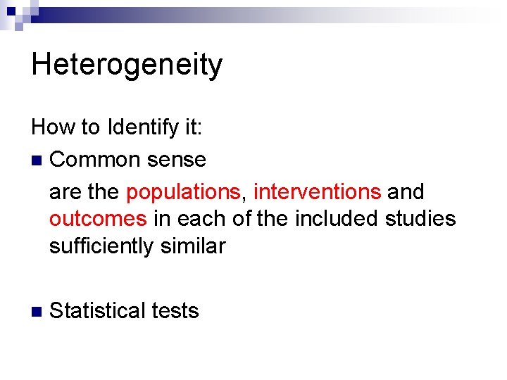 Heterogeneity How to Identify it: n Common sense are the populations, interventions and outcomes