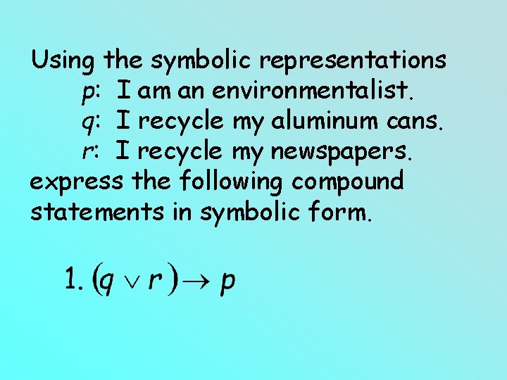 Using the symbolic representations p: I am an environmentalist. q: I recycle my aluminum Using the symbolic representations p: I am an environmentalist. q: I recycle my aluminum