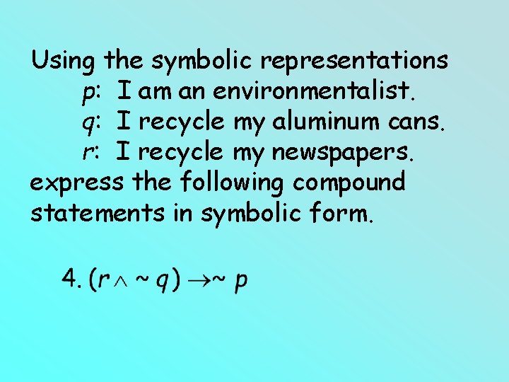 Using the symbolic representations p: I am an environmentalist. q: I recycle my aluminum Using the symbolic representations p: I am an environmentalist. q: I recycle my aluminum