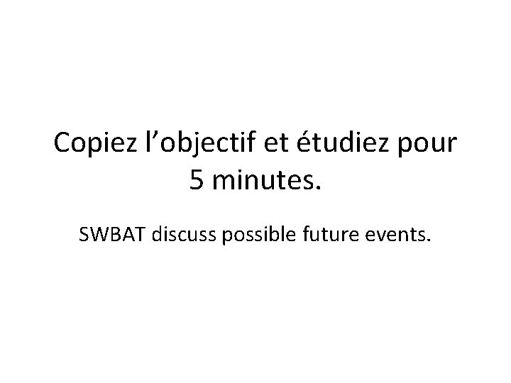 Copiez l’objectif et étudiez pour 5 minutes. SWBAT discuss possible future events. 