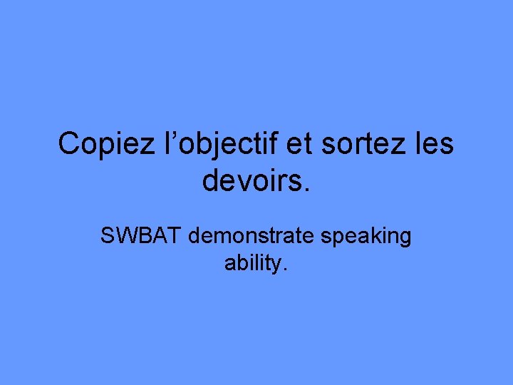 Copiez l’objectif et sortez les devoirs. SWBAT demonstrate speaking ability. 