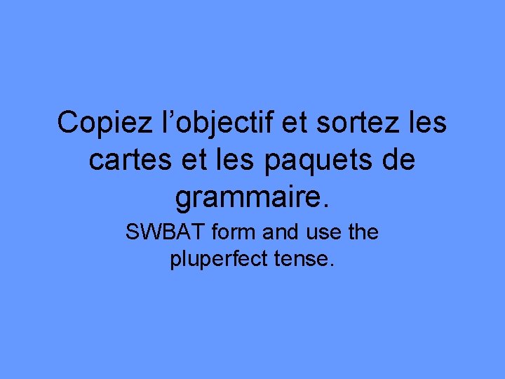 Copiez l’objectif et sortez les cartes et les paquets de grammaire. SWBAT form and