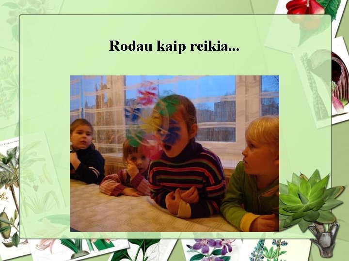 Rodau kaip reikia. . . 