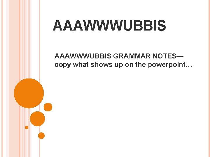 AAAWWWUBBIS GRAMMAR NOTES— copy what shows up on the powerpoint… 