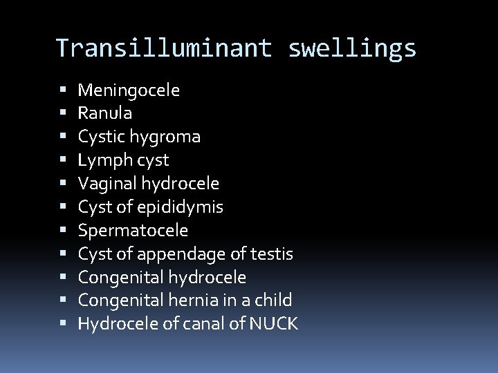 Transilluminant swellings Meningocele Ranula Cystic hygroma Lymph cyst Vaginal hydrocele Cyst of epididymis Spermatocele