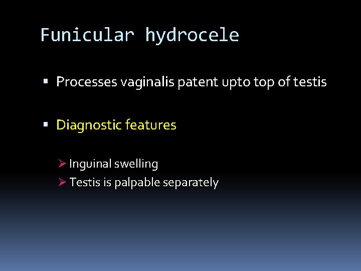 Funicular hydrocele Processes vaginalis patent upto top of testis Diagnostic features Ø Inguinal swelling