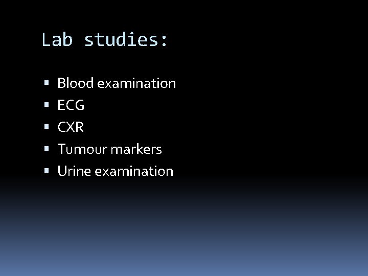 Lab studies: Blood examination ECG CXR Tumour markers Urine examination 