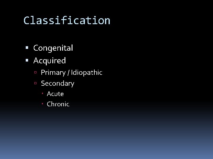 Classification Congenital Acquired Primary / Idiopathic Secondary Acute Chronic 