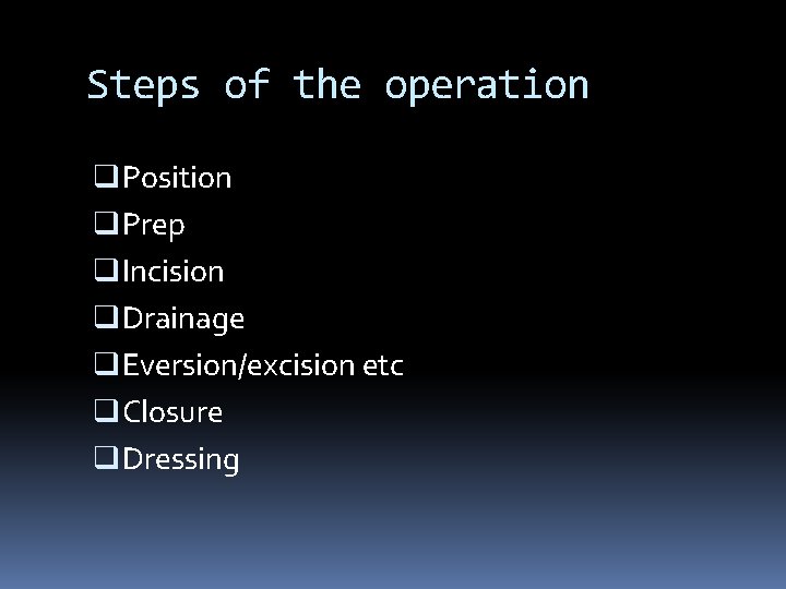 Steps of the operation q Position q Prep q Incision q Drainage q Eversion/excision