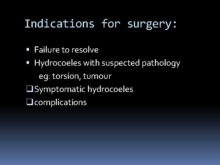 Indications for surgery: Failure to resolve Hydrocoeles with suspected pathology eg: torsion, tumour q