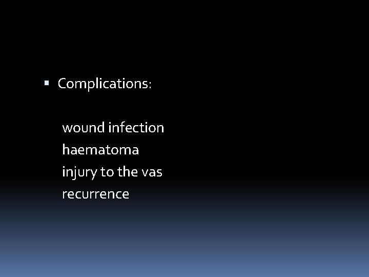  Complications: wound infection haematoma injury to the vas recurrence 