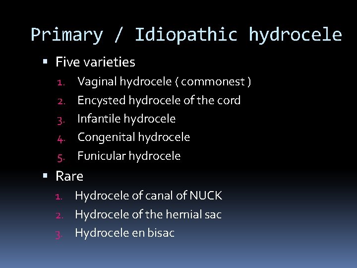 Primary / Idiopathic hydrocele Five varieties 1. Vaginal hydrocele ( commonest ) 2. Encysted