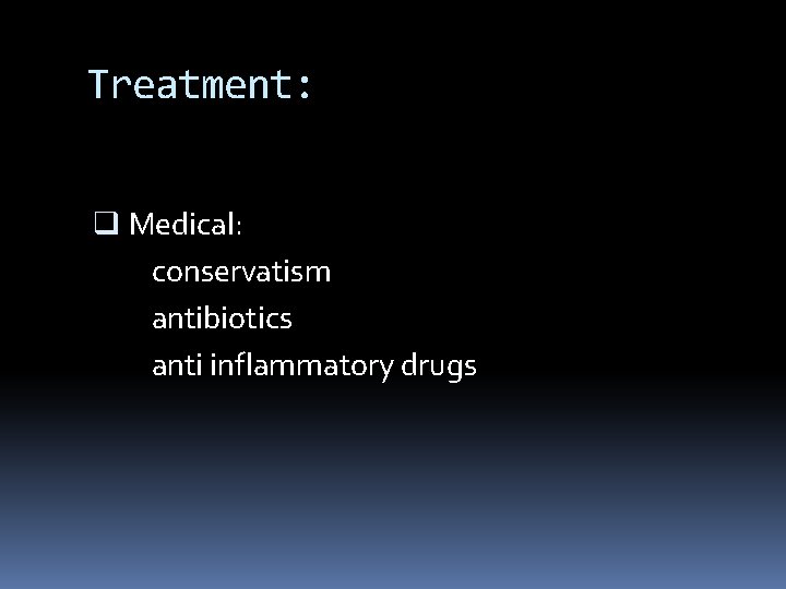 Treatment: q Medical: conservatism antibiotics anti inflammatory drugs 