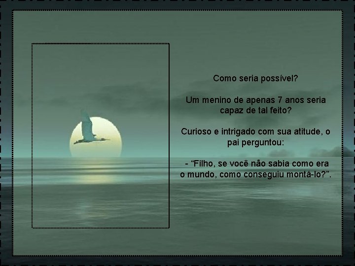 Como seria possível? Um menino de apenas 7 anos seria capaz de tal feito?