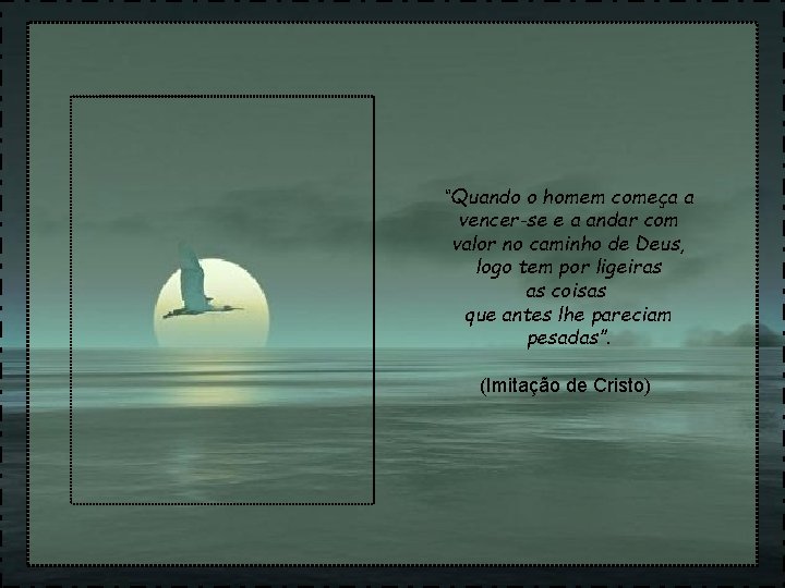 “Quando o homem começa a vencer-se e a andar com valor no caminho de