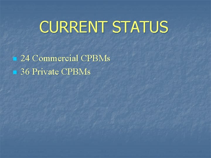 CURRENT STATUS n n 24 Commercial CPBMs 36 Private CPBMs 