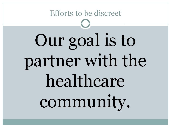 Efforts to be discreet Our goal is to partner with the healthcare community. 