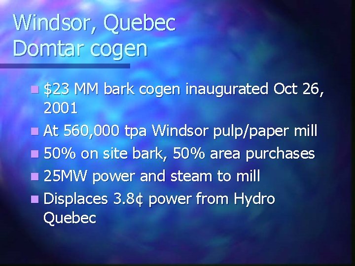Windsor, Quebec Domtar cogen n $23 MM bark cogen inaugurated Oct 26, 2001 n