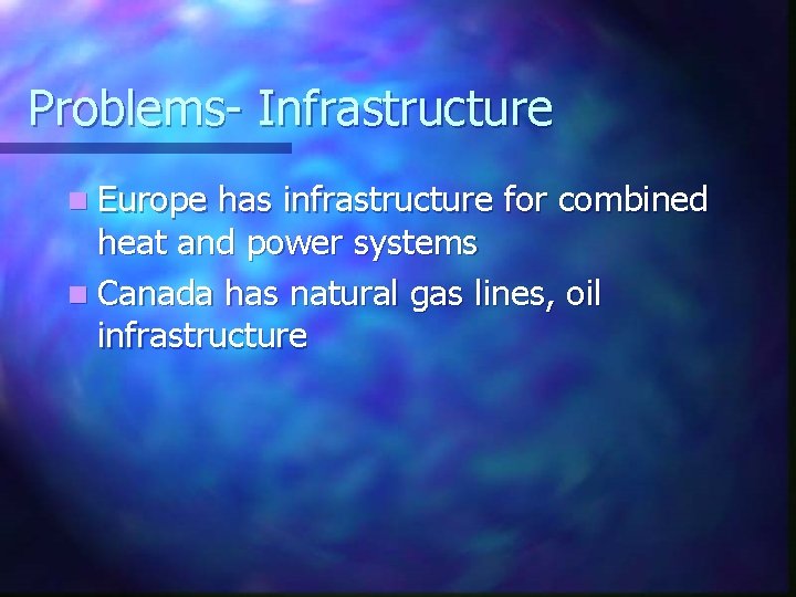 Problems- Infrastructure n Europe has infrastructure for combined heat and power systems n Canada