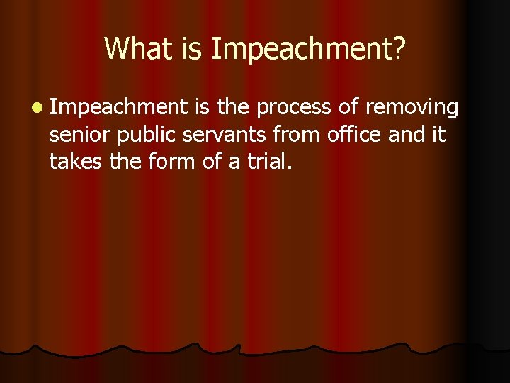 What is Impeachment? l Impeachment is the process of removing senior public servants from