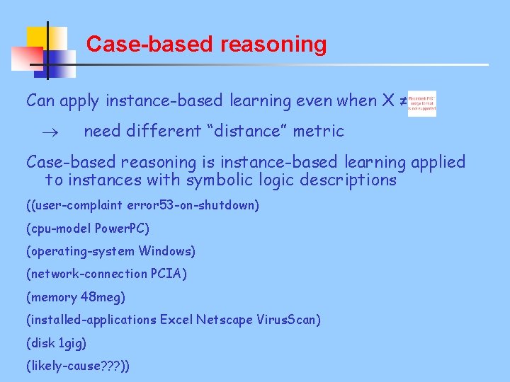 Case-based reasoning Can apply instance-based learning even when X ≠ need different “distance” metric