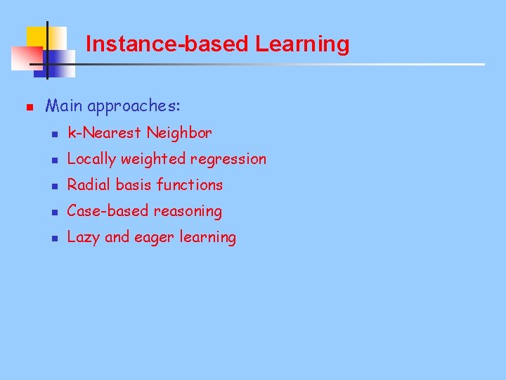 Instance-based Learning n Main approaches: n k-Nearest Neighbor n Locally weighted regression n Radial