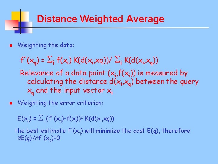 Distance Weighted Average n Weighting the data: f^(xq) = i f(xi) K(d(xi, xq))/ i