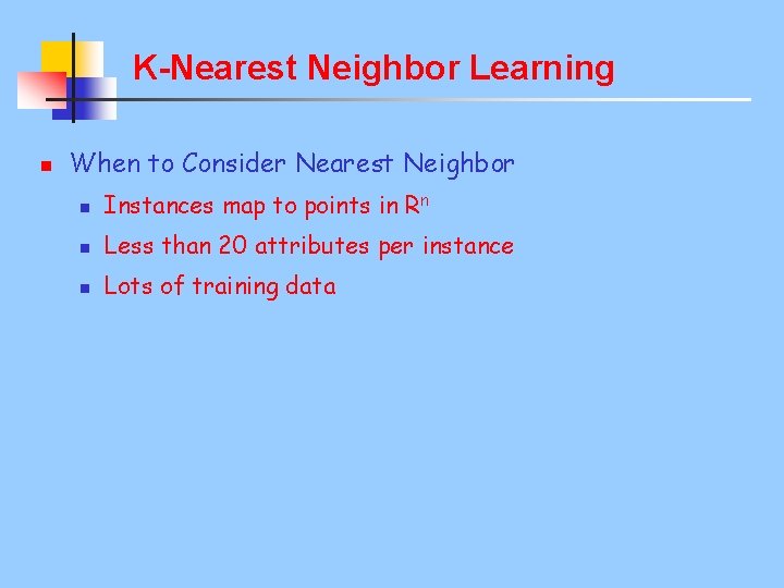 K-Nearest Neighbor Learning n When to Consider Nearest Neighbor n Instances map to points
