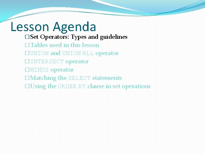 Lesson Agenda �Set Operators: Types and guidelines �Tables used in this lesson �UNION and