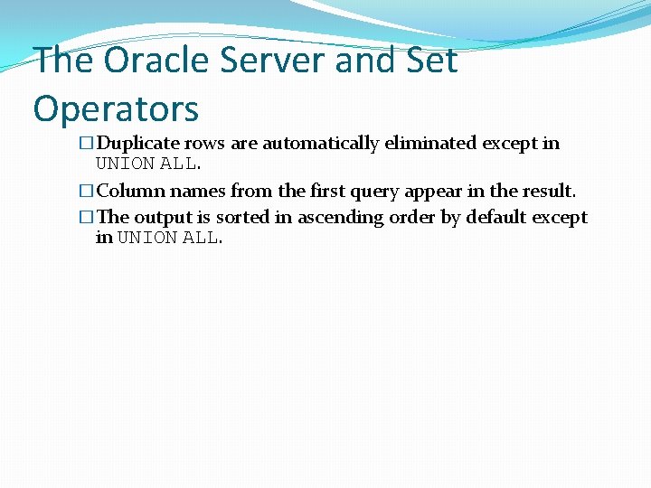 The Oracle Server and Set Operators �Duplicate rows are automatically eliminated except in UNION