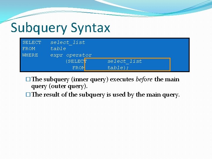 Subquery Syntax SELECT FROM WHERE select_list table expr operator (SELECT FROM select_list table); �The