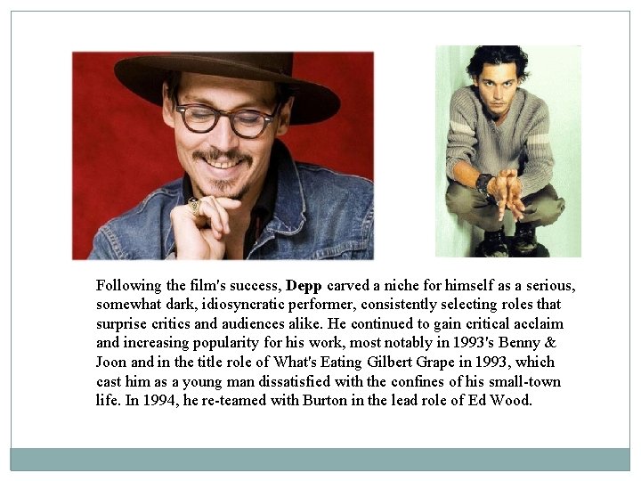 Following the film's success, Depp carved a niche for himself as a serious, somewhat