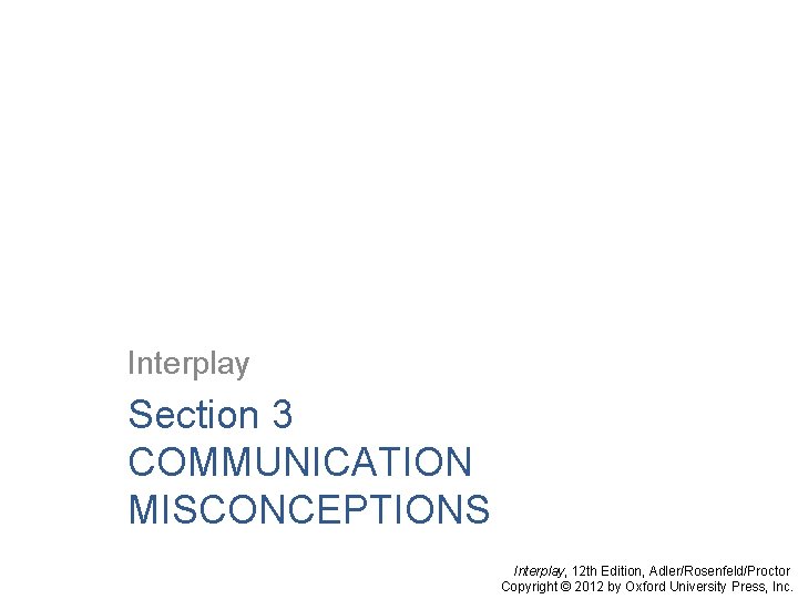 Interplay Section 3 COMMUNICATION MISCONCEPTIONS Interplay, 12 th Edition, Adler/Rosenfeld/Proctor Copyright © 2012 by