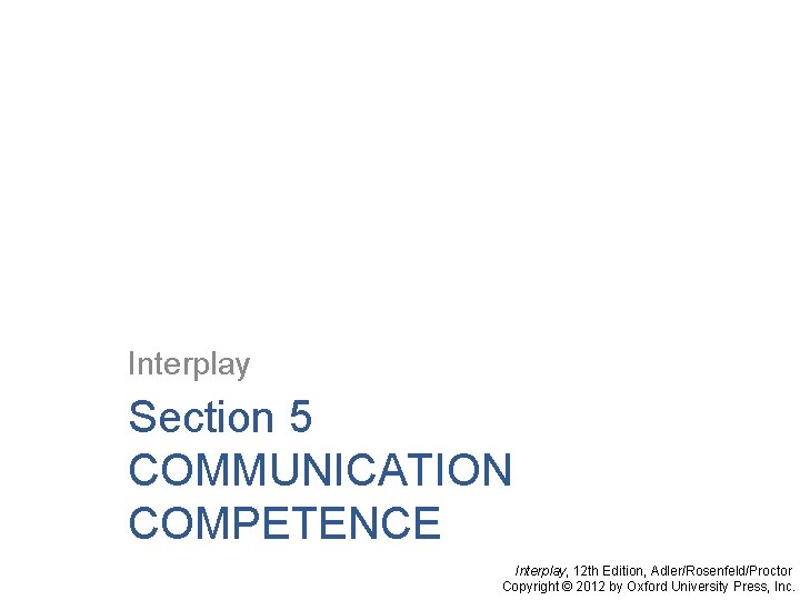 Interplay Section 5 COMMUNICATION COMPETENCE Interplay, 12 th Edition, Adler/Rosenfeld/Proctor Copyright © 2012 by