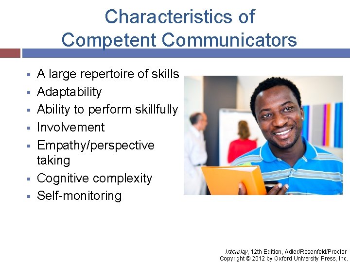 Characteristics of Competent Communicators § § § § A large repertoire of skills Adaptability
