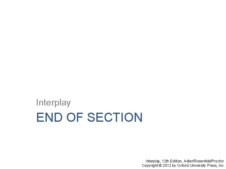 Interplay END OF SECTION Interplay, 12 th Edition, Adler/Rosenfeld/Proctor Copyright © 2012 by Oxford