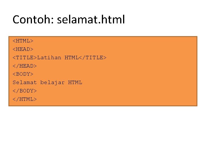 Contoh: selamat. html <HTML> <HEAD> <TITLE>Latihan HTML</TITLE> </HEAD> <BODY> Selamat belajar HTML </BODY> </HTML>