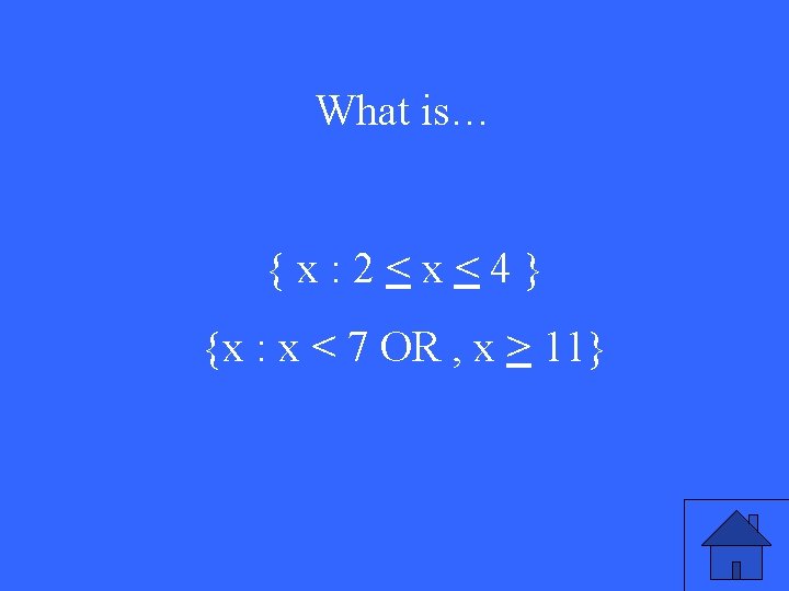 What is… {x: 2<x<4} {x : x < 7 OR , x > 11}